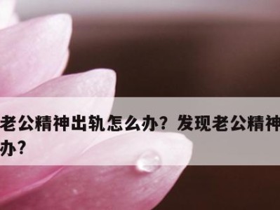 老公不出轨，学会这5招（预防老公出轨的有效方法，让婚姻更幸福）