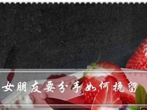 挽回前女友的有效方法（15招教你重新得到她的芳心）