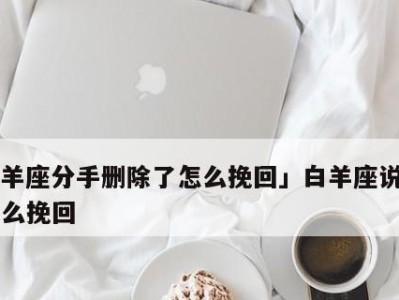 白羊男复合攻略（和白羊男分手后如何成功复合？）