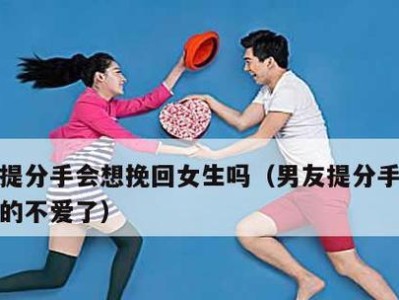 男友提分手了怎么挽回？（成功的和15个实用技巧）