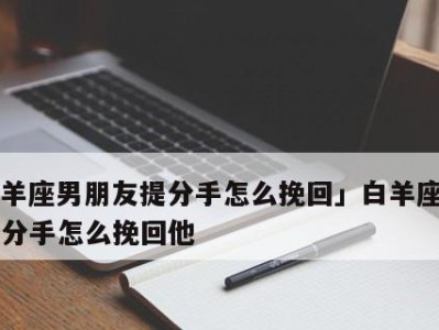 分手后如何挽回男友的心？（重新点燃爱情的7个技巧，让你成功挽回他的心）