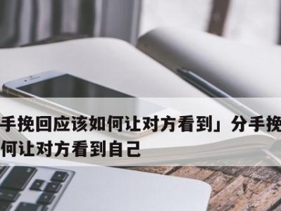 刚分手如何挽回？15个有效策略大揭秘
