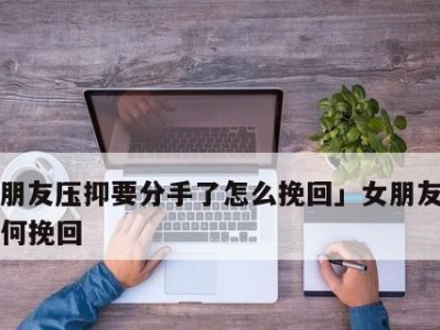 女友提出分手，如何挽回？（分手挽回最有效说话技巧）